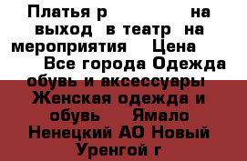 Платья р.42-44-46-48 на выход (в театр, на мероприятия) › Цена ­ 3 000 - Все города Одежда, обувь и аксессуары » Женская одежда и обувь   . Ямало-Ненецкий АО,Новый Уренгой г.